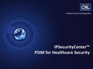 IPSecurityCenter™
PSIM for Healthcare Security

Slide 1

Confidential Information. © 2013 CNL Software. All Rights Reserved.

www.cnlsoftware.com

 