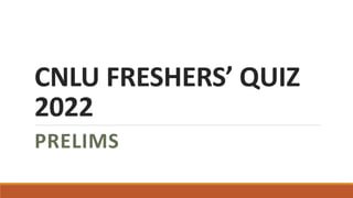 CNLU FRESHERS’ QUIZ
2022
PRELIMS
 