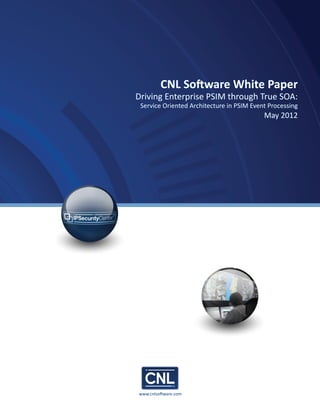 CNL Software White Paper
Driving Enterprise PSIM through True SOA:
 Service Oriented Architecture in PSIM Event Processing
                                           May 2012




www.cnlsoftware.com
 