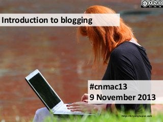 Introduction to blogging

#cnmac13
9 November 2013
http://bryonytaylor.com

 