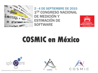 COSMIC en México
2 - 4 DE SEPTIEMBRE DE 2015
1ER CONGRESO NACIONAL
DE MEDICIÓN Y
ESTIMACIÓN DE
SOFTWARE
AMMSDimensionamiento y Estimación Profesional de Software!
 