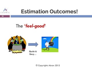 Estimation Outcomes!
66
Quick &
Easy…
© Copyrights Abran 2015
The ‘feel-good’’
 