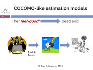 COCOMO-like estimation models
The ‘feel-good’’ dead end!
67
Quick &
Easy…
© Copyrights Abran 2015
 