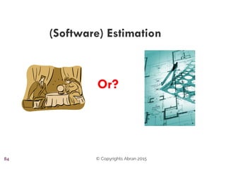 Or?
(Software) Estimation
© Copyrights Abran 201584
 