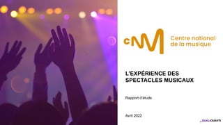 L’EXPÉRIENCE DES
SPECTACLES MUSICAUX
Rapport d’étude
Avril 2022
1
 