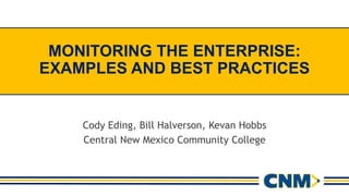 MONITORING THE ENTERPRISE:
EXAMPLES AND BEST PRACTICES
Cody Eding, Bill Halverson, Kevan Hobbs
Central New Mexico Community College
 