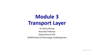 Module 3
Transport Layer
Dr. Naina Narang
Associate Professor
Department of CSE
GITAM School of Technology, Visakhapatnam
Transport Layer: 3-1
 