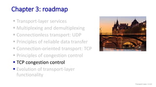 Chapter 3: roadmap
 Transport-layer services
 Multiplexing and demultiplexing
 Connectionless transport: UDP
 Principles of reliable data transfer
 Connection-oriented transport: TCP
 Principles of congestion control
 TCP congestion control
 Evolution of transport-layer
functionality
Transport Layer: 3-123
 