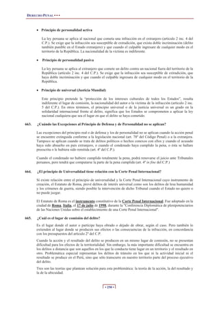 DERECHO PENAL • • •


       x Principio de personalidad activa

           La ley peruana se aplica al nacional que cometa una infracción en el extranjero (artículo 2 inc. 4 del
           C.P.). Se exige que la infracción sea susceptible de extradición, que exista doble incriminación (delito
           también punible en el Estado extranjero) y que cuando el culpable ingresare de cualquier modo en el
           territorio de la República. La nacionalidad de la víctima es indiferente.

       x   Principio de personalidad pasiva

           La ley peruana se aplica al extranjero que comete un delito contra un nacional fuera del territorio de la
           República (artículo 2 inc. 4 del C.P.). Se exige que la infracción sea susceptible de extradición, que
           haya doble incriminación y que cuando el culpable ingresara de cualquier modo en el territorio de la
           República.

       x Principio de universal (Justicia Mundial)

           Este principio pretende la “protección de los intereses culturales de todos los Estados”, resulta
           indiferente el lugar de comisión, la nacionalidad del autor o la víctima de la infracción (artículo 2 inc.
           5 del C.P.). En otros términos, el principio universal o de la justicia universal es un grado en la
           solidaridad internacional frente al delito, significa que los Estados se comprometen a aplicar la ley
           nacional cualquiera que sea el lugar en que el delito se haya cometido.

663.   ¿Cuándo las Excepciones al Principio de Defensa y de Personalidad no se aplican?

       Las excepciones del principio real o de defensa y los de personalidad no se aplican cuando la acción penal
       se encuentre extinguida conforme a la legislación nacional (art. 78º del Código Penal) o a la extranjera.
       Tampoco se aplican cuando se trata de delitos políticos o hechos conexos con ellos y cuando el acusado
       haya sido absuelto en país extranjero, o cuando el condenado haya cumplido la pena, o ésta se hallare
       preescrita o le hubiera sido remitida (art. 4º del C.P.).

       Cuando el condenado no hubiere cumplido totalmente la pena, podrá renovarse el juicio ante Tribunales
       peruanos, pero tendrá que computarse la parte de la pena cumplida (art. 4º in fine del C.P.)

664.   ¿El principio de Universalidad tiene relación con la Corte Penal Internacional?

       Sí existe relación entre el principio de universalidad y la Corte Penal Internacional cuyo instrumento de
       creación, el Estatuto de Roma, prevé delitos de interés universal como son los delitos de lesa humanidad
       y los crímenes de guerra, siendo posible la intervención de dicho Tribunal cuando el Estado no quiere o
       no puede juzgar.

       El Estatuto de Roma es el instrumento constitutivo de la Corte Penal Internacional. Fue adoptado en la
       ciudad de Roma, Italia, el 17 de julio de 1998, durante la "Conferencia Diplomática de plenipotenciarios
       de las Naciones Unidas sobre el establecimiento de una Corte Penal Internacional".

665.   ¿Cuál es el lugar de comisión del delito?
       Es el lugar donde el autor o partícipe haya obrado o dejado de obrar, según el caso. Pero también lo
       extienden al lugar donde se producen sus efectos o las consecuencias de la infracción, en concordancia
       con los presupuestos del artículo 2º del C.P.
       Cuando la acción y el resultado del delito se producen en un mismo lugar de comisión, no se presentan
       dificultad para los efectos de la territorialidad. Sin embargo, la más importante dificultad se encuentra en
       los delitos a distancia que son aquellos en los que la conducta tiene lugar en un territorio y el resultado en
       otro. Problemática especial representan los delitos de tránsito en los que ni la actividad inicial ni el
       resultado se produce en el Perú, sino que sólo transcurre en nuestro territorio parte del proceso ejecutivo
       del delito.
       Tres son las teorías que plantean solución para esta problemática: la teoría de la acción, la del resultado y
       la de la ubicuidad.


                                                       • 250 •
 