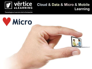 Cloud & Data & Micro & Mobile
Learning
Micro
 