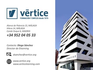 Alonso de Palencia 15, MÁLAGA
Hilera 14, MÁLAGA
Conde Duque 6, MADRID
+34 952 04 05 33
Contacto: Diego Sánchez
Director de Elearning
dsanchez@vertice.org
www.vertice.org
www.verticelearning.com
 