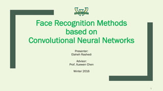 Face Recognition Methods
based on
Convolutional Neural Networks
Presenter:
Elaheh Rashedi
Advisor:
Prof. Xuewen Chen
Winter 2016
1
 
