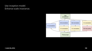 Use inception model.
Enhance scale invariance.
© Junho Cho, 2016 102
 