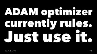 ADAM optimizer
currently rules.
Just use it.
© Junho Cho, 2016 113
 