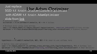 Just replace
SGD: tf.train.GradientDescentOptimizer
with ADAM: tf.train.AdamOptimizer
slide from link
© Junho Cho, 2016 114
 