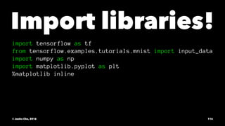 Import libraries!
import tensorflow as tf
from tensorflow.examples.tutorials.mnist import input_data
import numpy as np
import matplotlib.pyplot as plt
%matplotlib inline
© Junho Cho, 2016 116
 