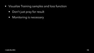 • Visualize Training samples and loss function
• Don't just pray for result
• Monitoring is necessary
© Junho Cho, 2016 126
 