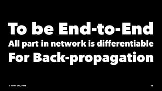 To be End-to-End
All part in network is differentiable
For Back-propagation
© Junho Cho, 2016 13
 