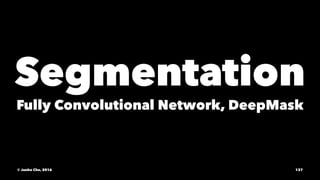 Segmentation
Fully Convolutional Network, DeepMask
© Junho Cho, 2016 137
 