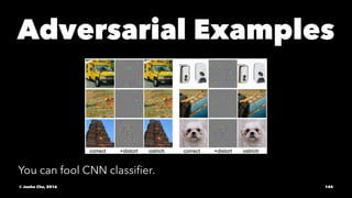 Adversarial Examples
You can fool CNN classiﬁer.
© Junho Cho, 2016 144
 
