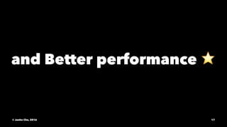 and Better performance ⭐
© Junho Cho, 2016 17
 