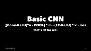 Basic CNN
[(Conv-ReLU)*n - POOL] * m - (FC-ReLU) * k - loss
that's it! for real
© Junho Cho, 2016 20
 