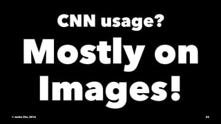 CNN usage?
Mostly on
Images!
© Junho Cho, 2016 23
 