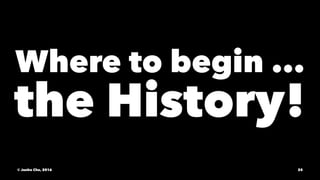 Where to begin ...
the History!
© Junho Cho, 2016 25
 