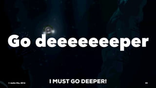 Go deeeeeeeper
© Junho Cho, 2016 33
 