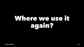 Where we use it
again?
© Junho Cho, 2016 34
 