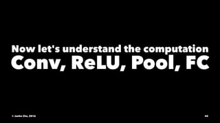 Now let's understand the computation
Conv, ReLU, Pool, FC
© Junho Cho, 2016 44
 