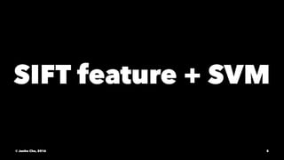 SIFT feature + SVM
© Junho Cho, 2016 5
 
