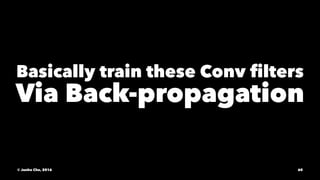 Basically train these Conv ﬁlters
Via Back-propagation
© Junho Cho, 2016 60
 