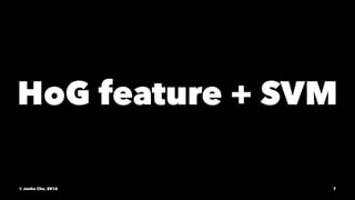 HoG feature + SVM
© Junho Cho, 2016 7
 