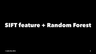 SIFT feature + Random Forest
© Junho Cho, 2016 8
 