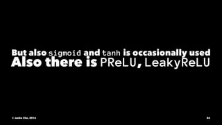 But also sigmoid and tanh is occasionally used
Also there is PReLU, LeakyReLU
© Junho Cho, 2016 86
 