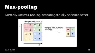 Max-pooling
Normally use max-pooling because generally performs better
© Junho Cho, 2016 88
 