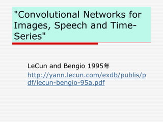"Convolutional Networks for
Images, Speech and Time-
Series"
LeCun and Bengio 1995年
http://yann.lecun.com/exdb/publis/p
df/lecun-bengio-95a.pdf
 