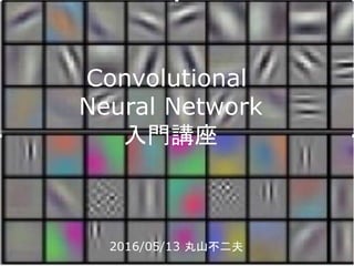 Convolutional
Neural Network
入門講座
2016/05/13 丸山不二夫
 