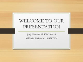 WELCOME TO OUR
PRESENTATION
Jony Ahmmed Id: 13143103119
Md Rajib Bhuiyan Id: 13142103134
 