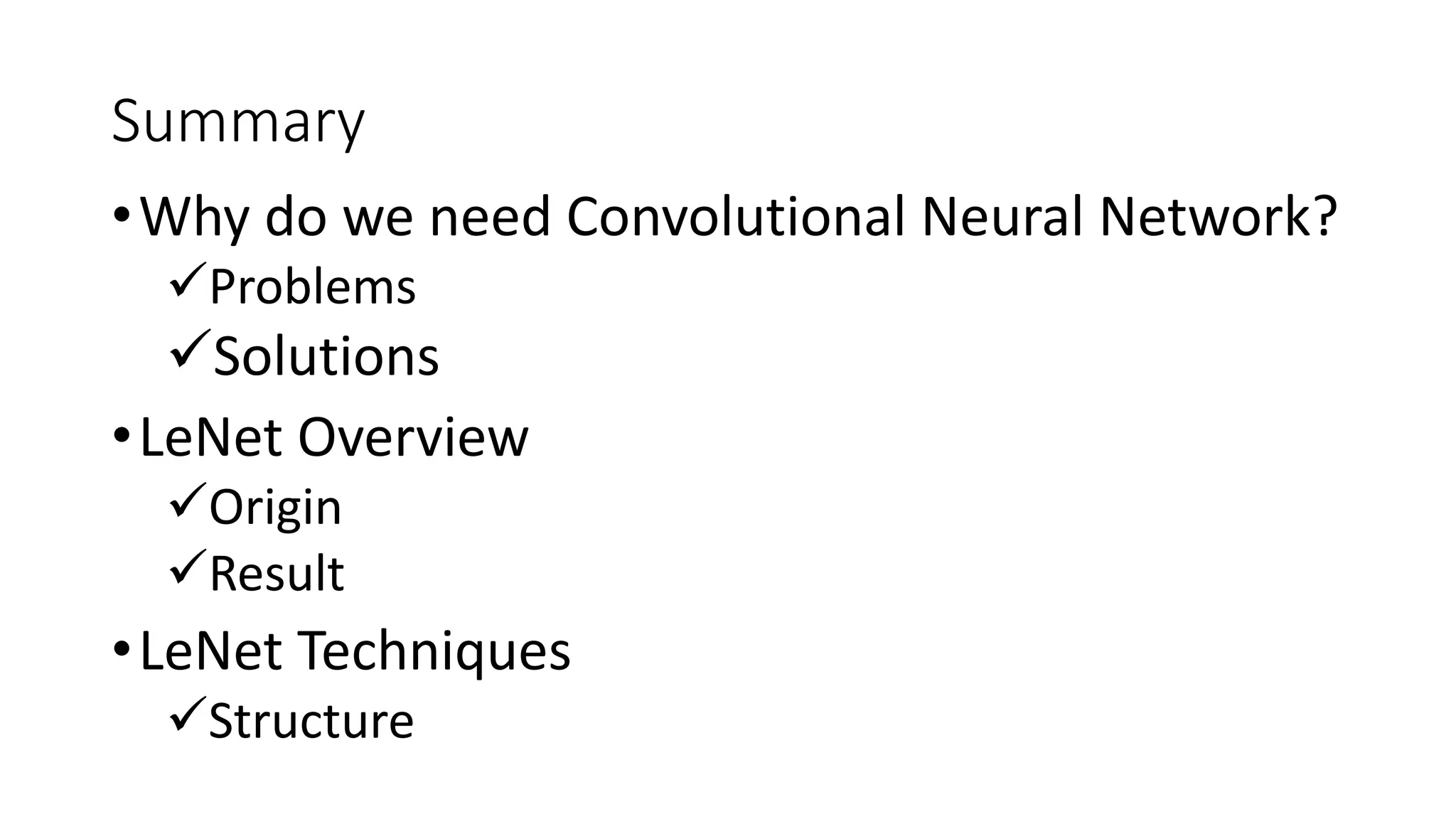Summary
•Why do we need Convolutional Neural Network?
Problems
Solutions
•LeNet Overview
Origin
Result
•LeNet Techniques
Structure
 