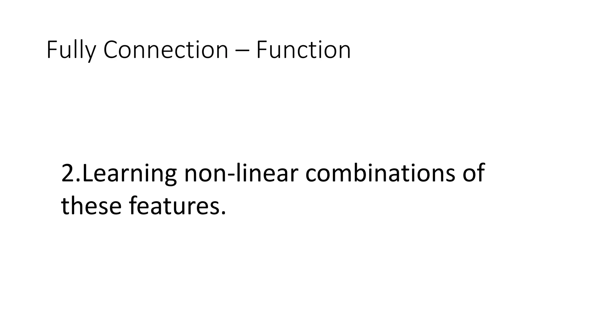 Fully Connection – Function
2.Learning non-linear combinations of
these features.
 
