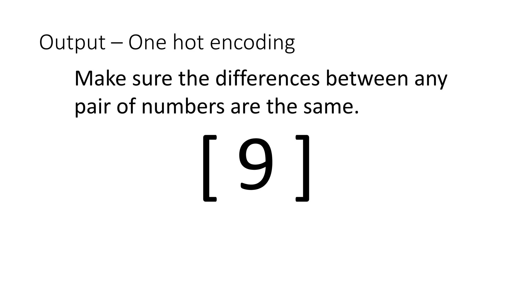 [ ]
Output – One hot encoding
9
Make sure the differences between any
pair of numbers are the same.
 