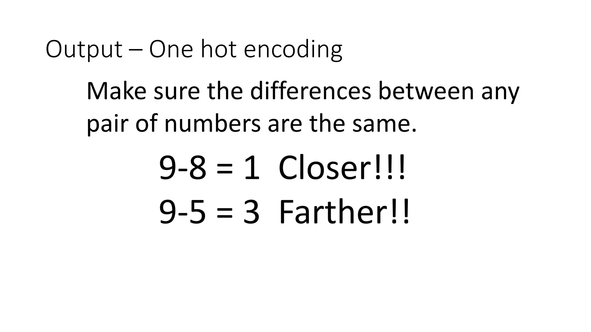 Output – One hot encoding
9-8 = 1 Closer!!!
9-5 = 3 Farther!!
Make sure the differences between any
pair of numbers are the same.
 