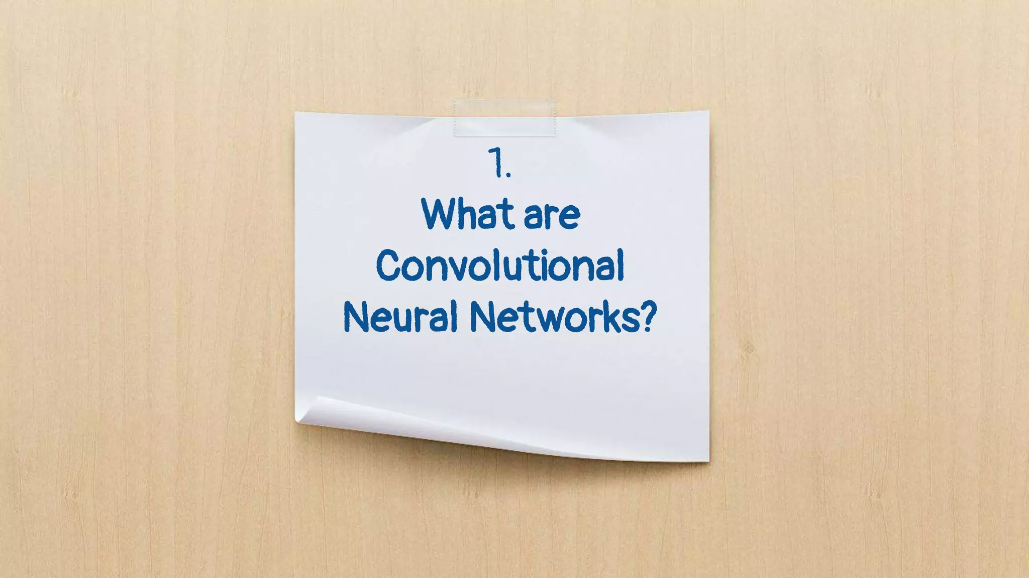 1.
What are
Convolutional
Neural Networks?
 