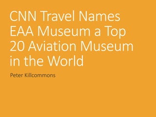 CNN Travel Names
EAA Museum a Top
20 Aviation Museum
in the World
Peter Killcommons
 