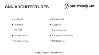 CNN ARCHITECTURES
https://opencubelabs.com
●
LeNet-5
●
AlexNet
●
VGG-16
●
Inception-v1
●
Inception-v3
●
ResNet-50
●
Xception
●
Inception-v4
●
Inception-ResNets
●
ResNeXt-50
 