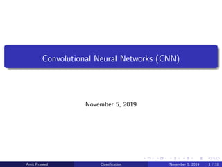 Convolutional Neural Networks (CNN)
November 5, 2019
Amit Praseed Classiﬁcation November 5, 2019 1 / 31
 