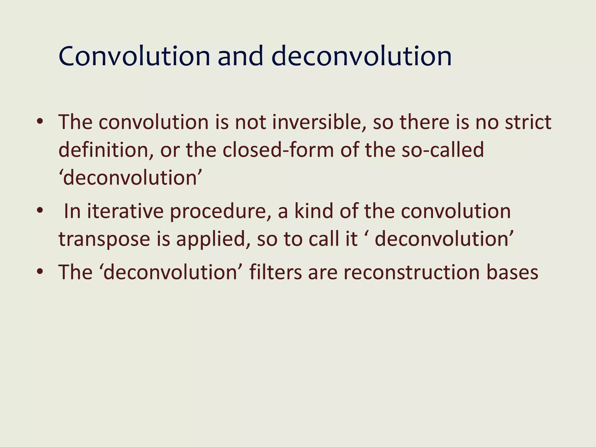 Convolution and deconvolution
• The convolution is not inversible, so there is no strict
definition, or the closed-form of the so-called
‘deconvolution’
• In iterative procedure, a kind of the convolution
transpose is applied, so to call it ‘ deconvolution’
• The ‘deconvolution’ filters are reconstruction bases
 