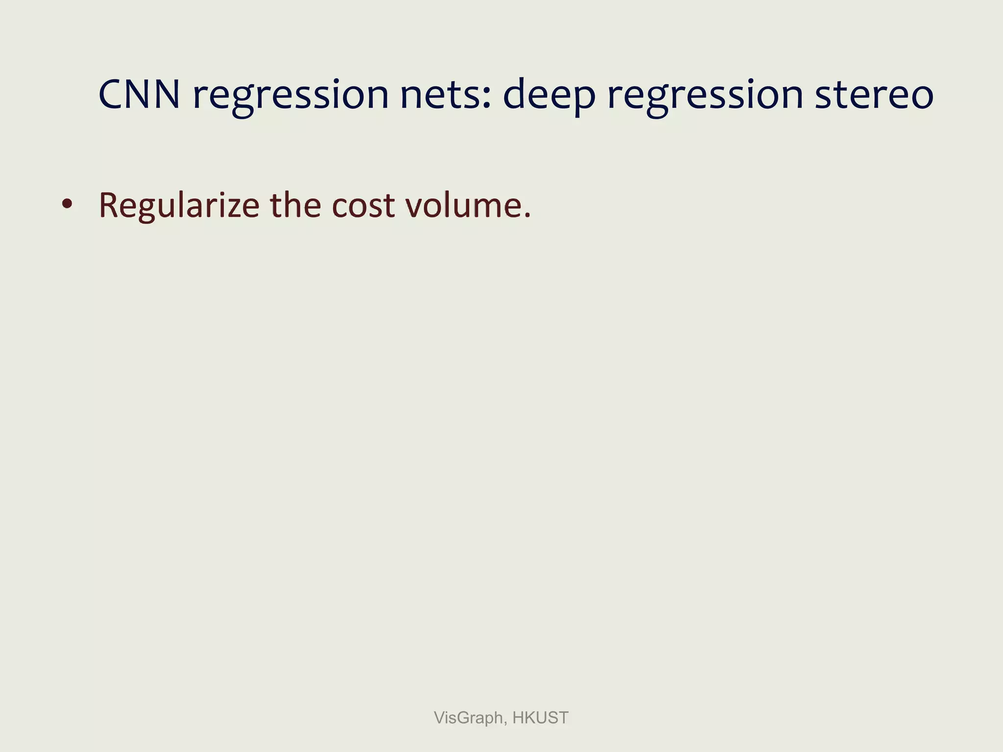 CNN regression nets: deep regression stereo
• Regularize the cost volume.
VisGraph, HKUST
 
